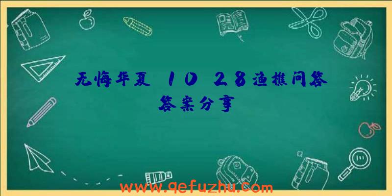 《无悔华夏》10.28渔樵问答答案分享