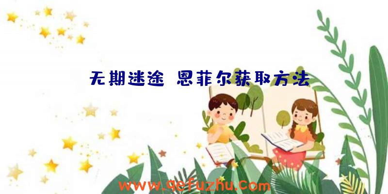 《无期迷途》恩菲尔获取方法