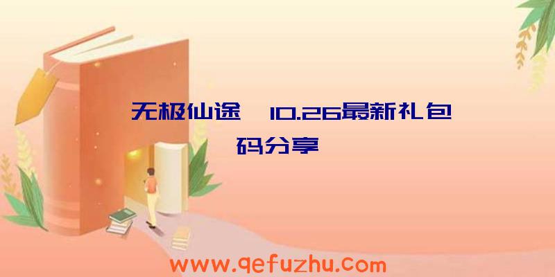 《无极仙途》10.26最新礼包码分享