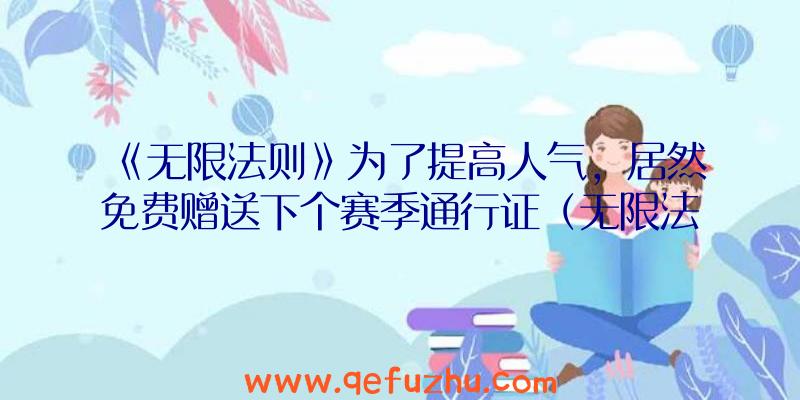 《无限法则》为了提高人气，居然免费赠送下个赛季通行证（无限法则送通行证）