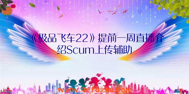 《极品飞车22》提前一周直播介绍Scum上传辅助