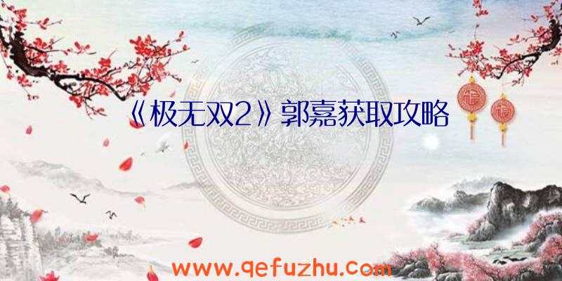 《极无双2》郭嘉获取攻略