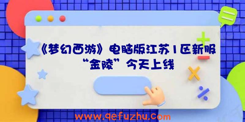 《梦幻西游》电脑版江苏1区新服“金陵”今天上线