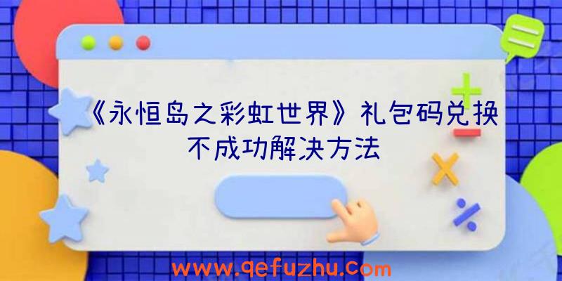 《永恒岛之彩虹世界》礼包码兑换不成功解决方法