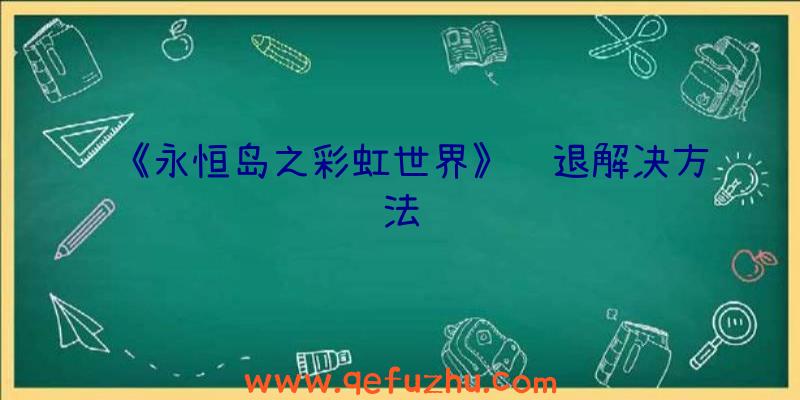 《永恒岛之彩虹世界》闪退解决方法