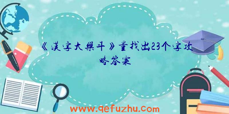 《汉字大乐斗》量找出23个字攻略答案