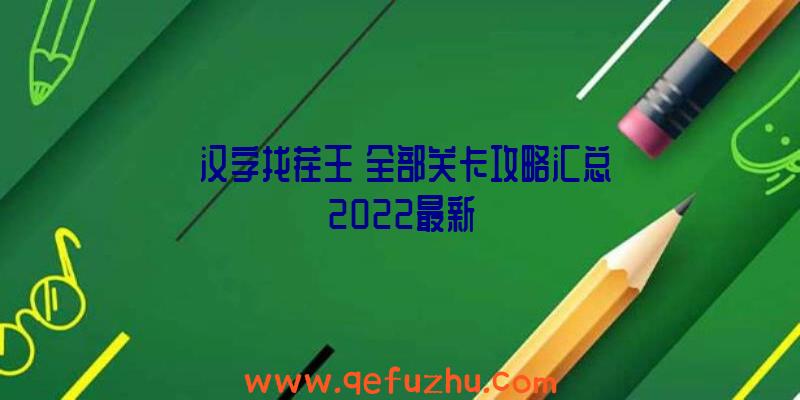 《汉字找茬王》全部关卡攻略汇总2022最新