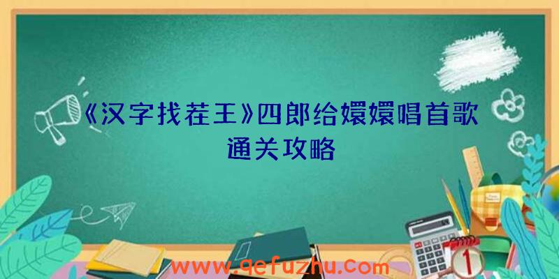 《汉字找茬王》四郎给嬛嬛唱首歌通关攻略