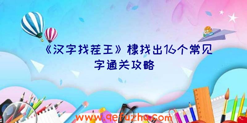 《汉字找茬王》棣找出16个常见字通关攻略