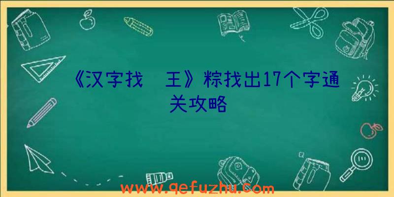 《汉字找茬王》粽找出17个字通关攻略