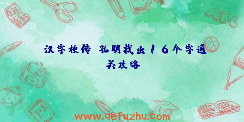 《汉字梗传》孔明找出16个字通关攻略