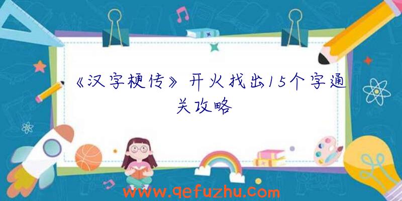 《汉字梗传》开火找出15个字通关攻略