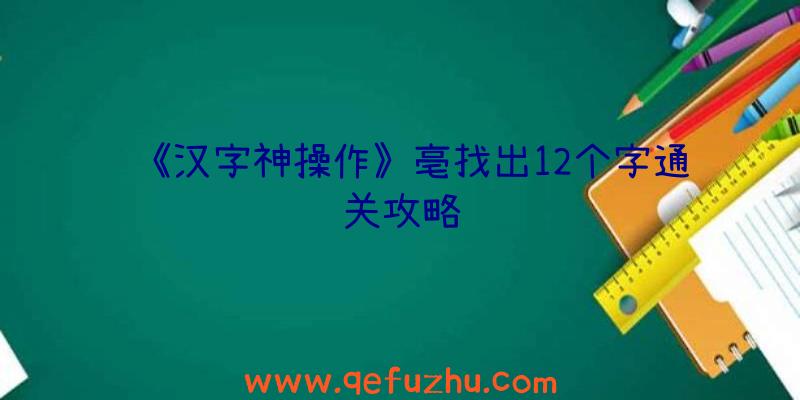 《汉字神操作》亳找出12个字通关攻略