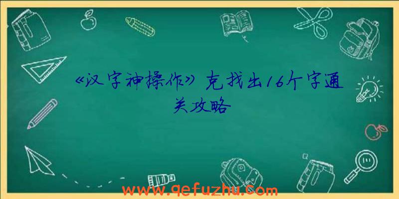 《汉字神操作》克找出16个字通关攻略