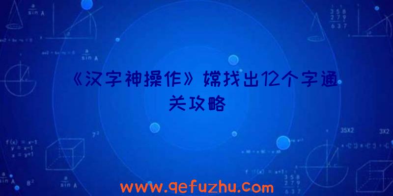 《汉字神操作》嫦找出12个字通关攻略