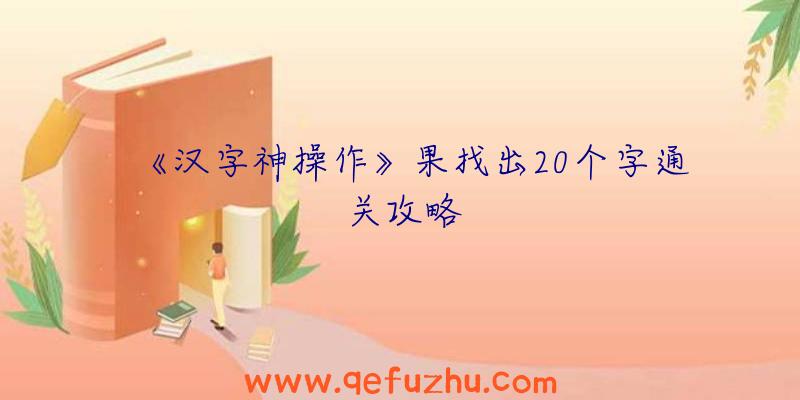 《汉字神操作》果找出20个字通关攻略