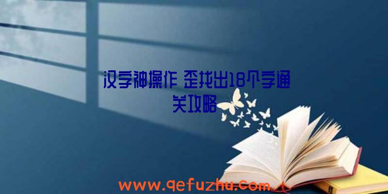 《汉字神操作》歪找出18个字通关攻略