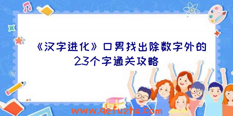 《汉字进化》口男找出除数字外的23个字通关攻略