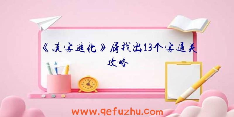 《汉字进化》屙找出13个字通关攻略