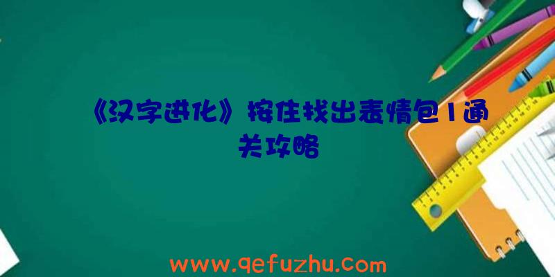 《汉字进化》按住找出表情包1通关攻略