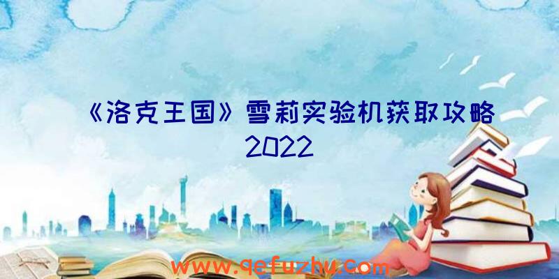 《洛克王国》雪莉实验机获取攻略2022