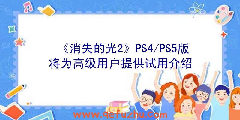 《消失的光2》PS4/PS5版将为高级用户提供试用介绍