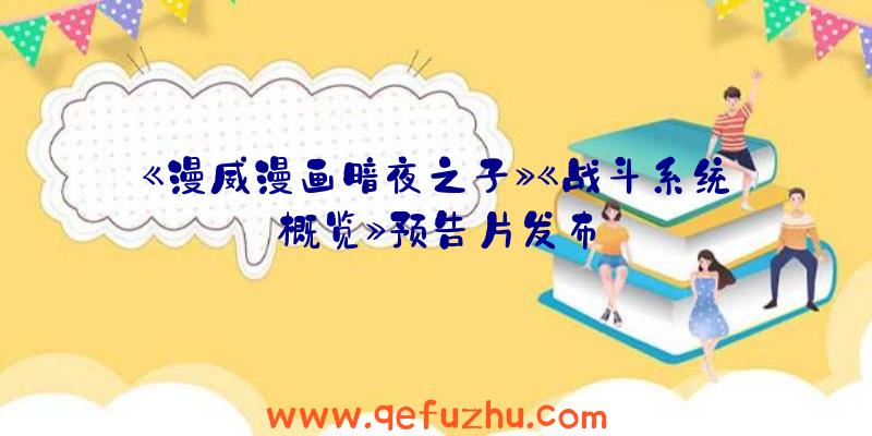 《漫威漫画暗夜之子》《战斗系统概览》预告片发布