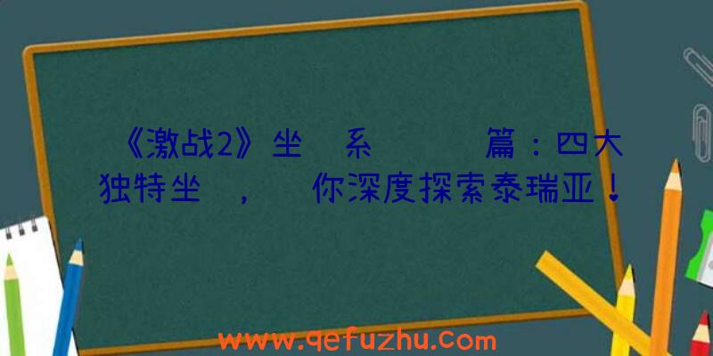 《激战2》坐骑系统进阶篇：四大独特坐骑，让你深度探索泰瑞亚！（激战2特色坐骑）