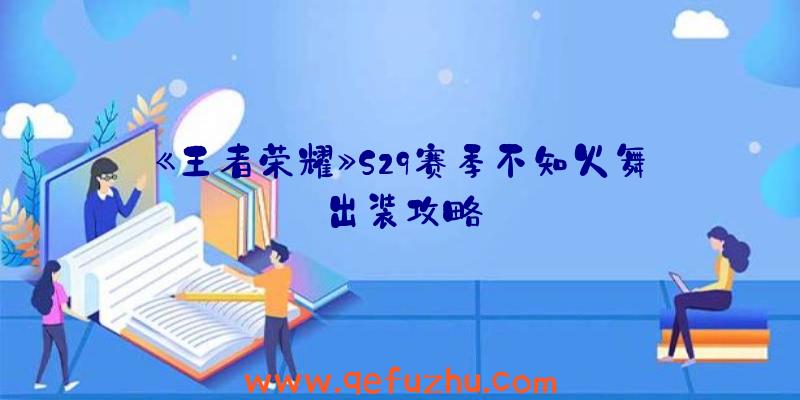 《王者荣耀》S29赛季不知火舞出装攻略