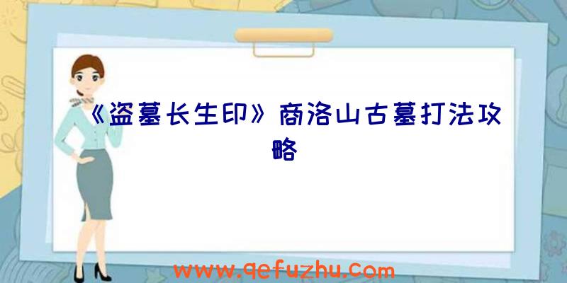 《盗墓长生印》商洛山古墓打法攻略