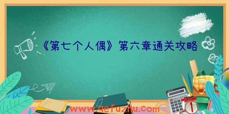 《第七个人偶》第六章通关攻略