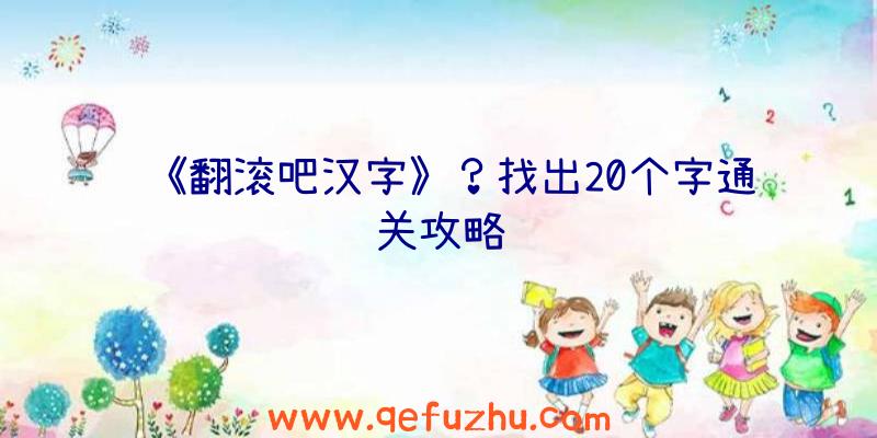 《翻滚吧汉字》？找出20个字通关攻略