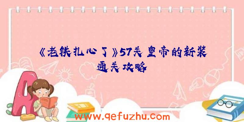 《老铁扎心了》57关皇帝的新装通关攻略