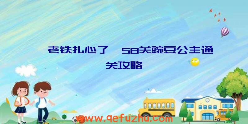 《老铁扎心了》58关豌豆公主通关攻略