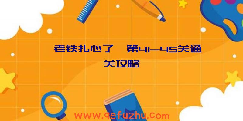 《老铁扎心了》第41-45关通关攻略