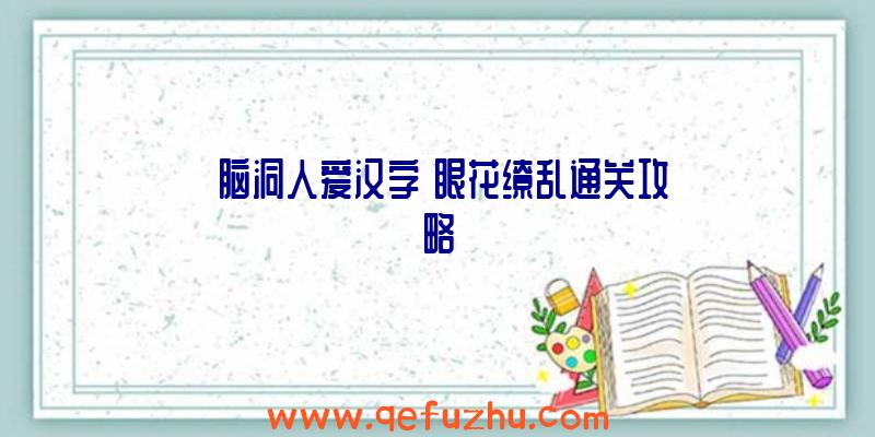 《脑洞人爱汉字》眼花缭乱通关攻略