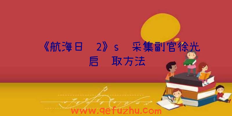 《航海日记2》s级采集副官徐光启获取方法