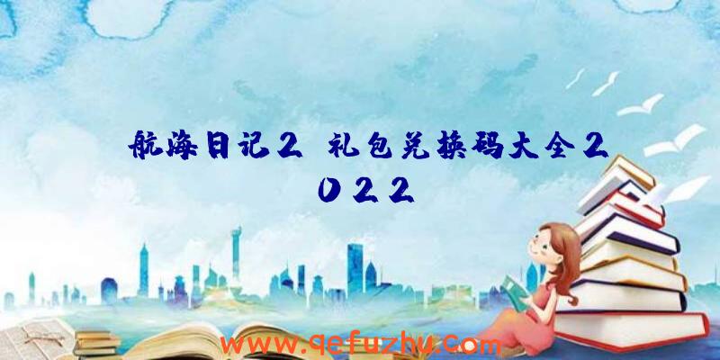 《航海日记2》礼包兑换码大全2022