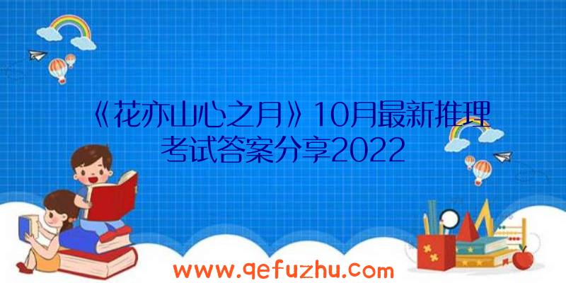 《花亦山心之月》10月最新推理考试答案分享2022