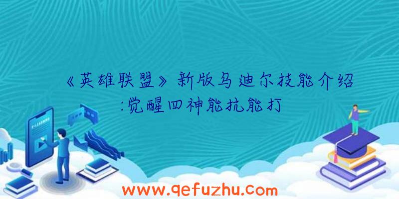 《英雄联盟》新版乌迪尔技能介绍:觉醒四神能抗能打