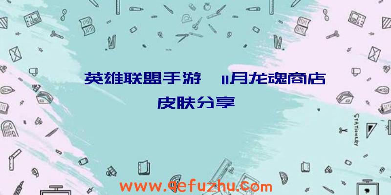 《英雄联盟手游》11月龙魂商店皮肤分享