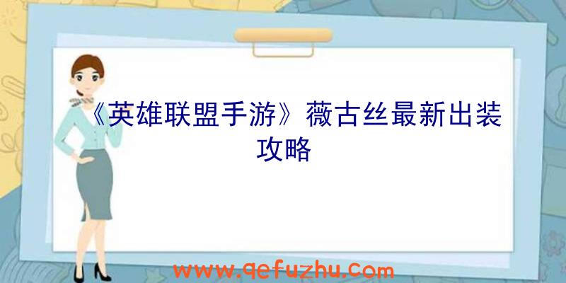 《英雄联盟手游》薇古丝最新出装攻略