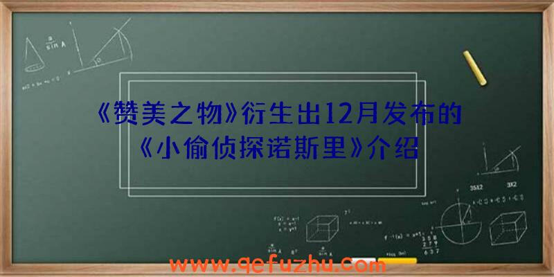 《赞美之物》衍生出12月发布的《小偷侦探诺斯里》介绍