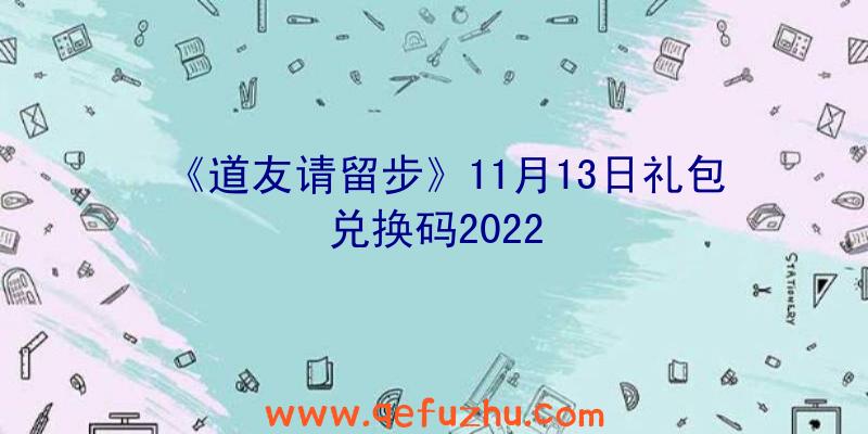 《道友请留步》11月13日礼包兑换码2022