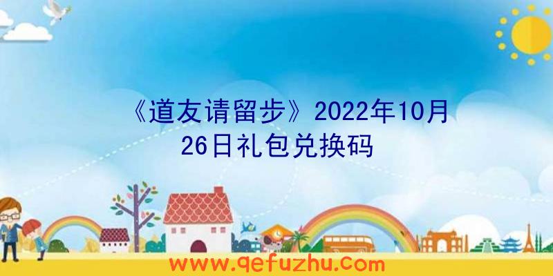 《道友请留步》2022年10月26日礼包兑换码