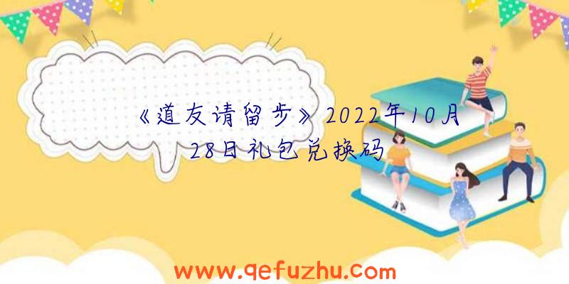 《道友请留步》2022年10月28日礼包兑换码