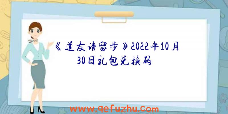 《道友请留步》2022年10月30日礼包兑换码