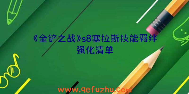 《金铲之战》s8塞拉斯技能羁绊强化清单