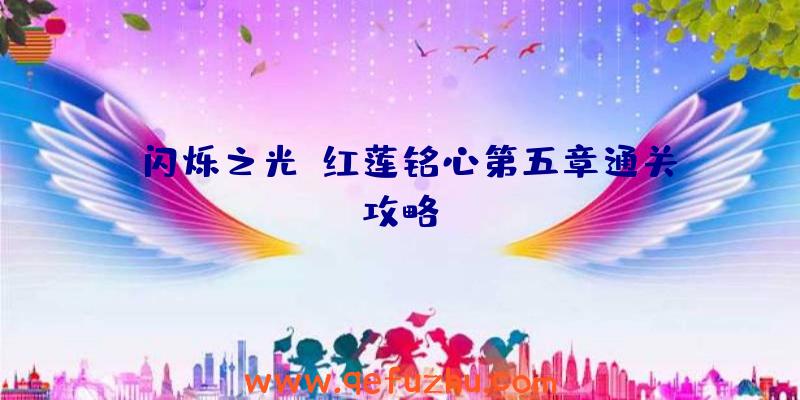 《闪烁之光》红莲铭心第五章通关攻略