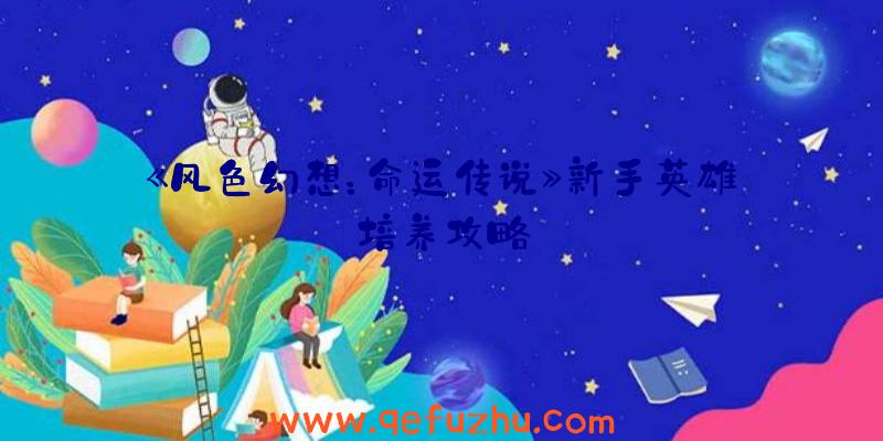 《风色幻想：命运传说》新手英雄培养攻略